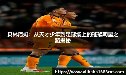 8866体育贝林厄姆：从天才少年到足球场上的璀璨明星之路揭秘