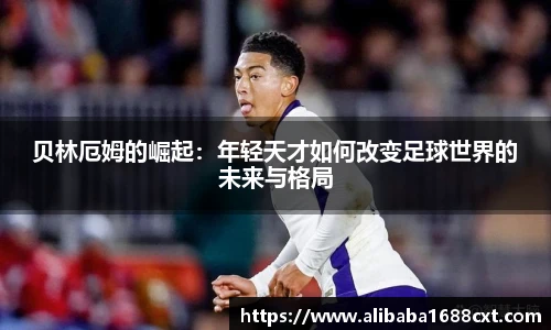 贝林厄姆的崛起：年轻天才如何改变足球世界的未来与格局