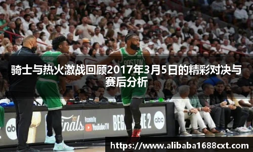 8866体育骑士与热火激战回顾2017年3月5日的精彩对决与赛后分析