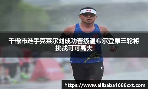 8866体育千橡市选手克莱尔刘成功晋级温布尔登第三轮将挑战可可高夫