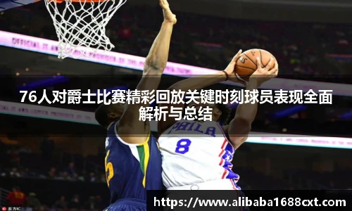 8866体育76人对爵士比赛精彩回放关键时刻球员表现全面解析与总结